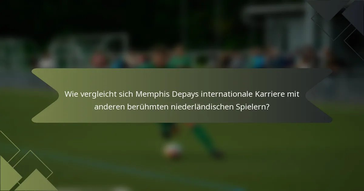 Wie vergleicht sich Memphis Depays internationale Karriere mit anderen berühmten niederländischen Spielern?