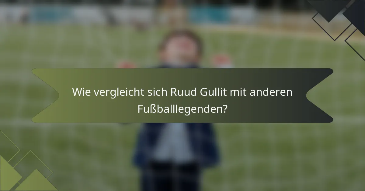 Wie vergleicht sich Ruud Gullit mit anderen Fußballlegenden?