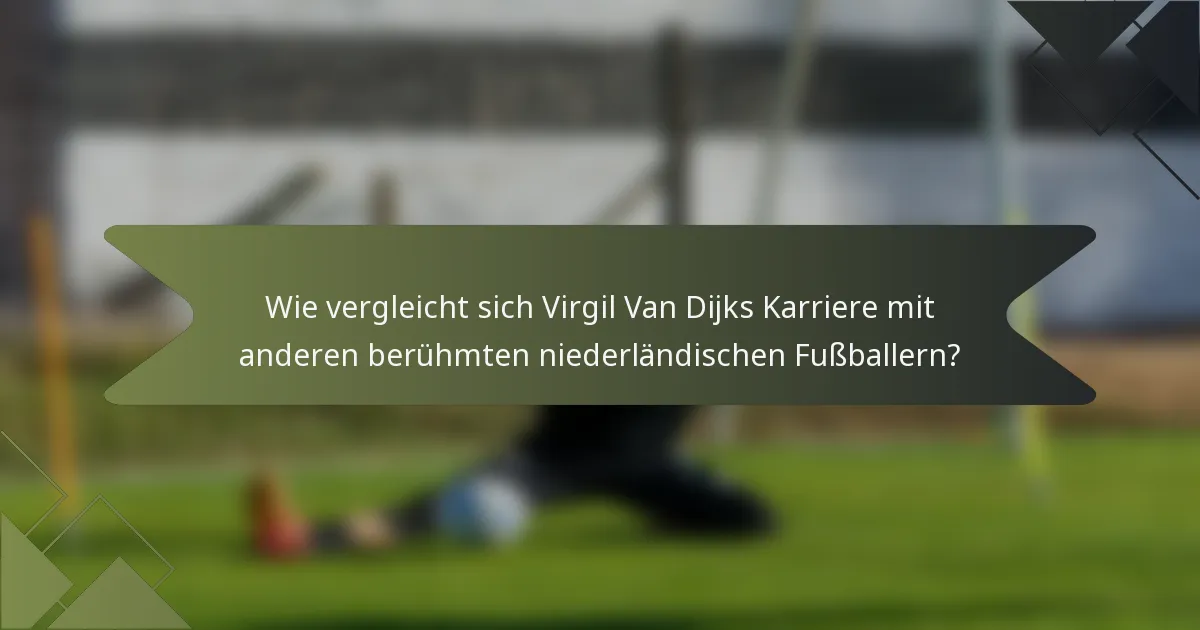 Wie vergleicht sich Virgil Van Dijks Karriere mit anderen berühmten niederländischen Fußballern?