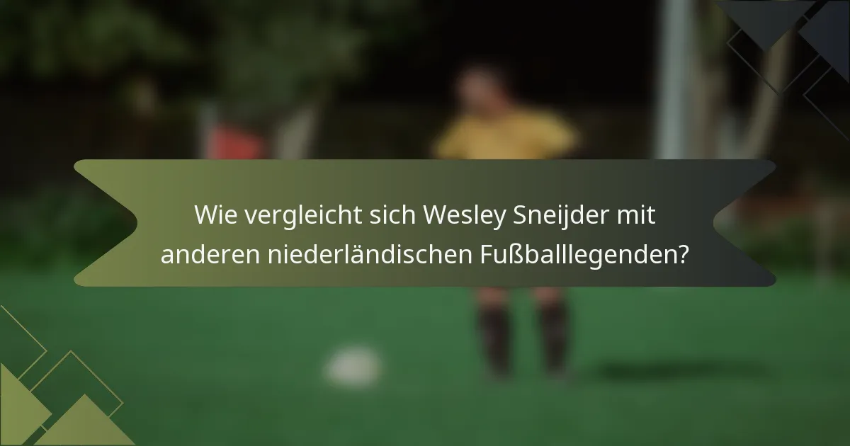 Wie vergleicht sich Wesley Sneijder mit anderen niederländischen Fußballlegenden?